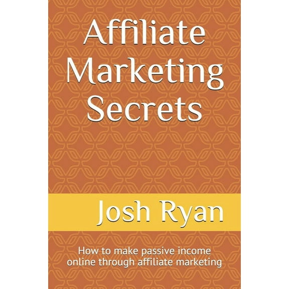 Affiliate Marketing Secrets: How to make passive income online through affiliate marketing