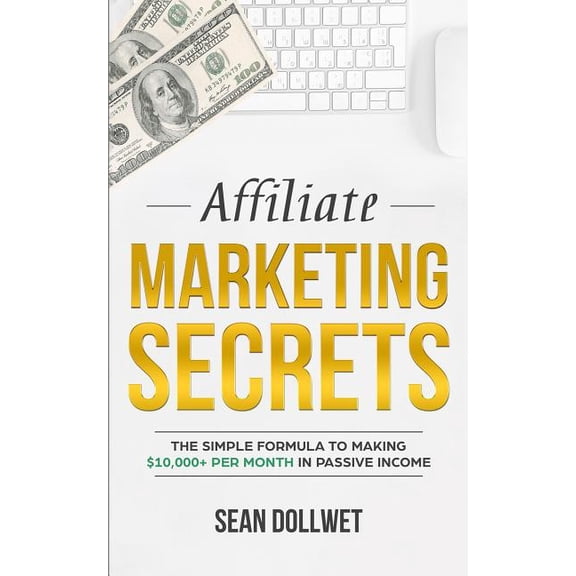 Affiliate Marketing: Secrets - The Simple Formula To Making $10,000+ Per Month In Passive Income (How to Make Money Online, Social Media Ma