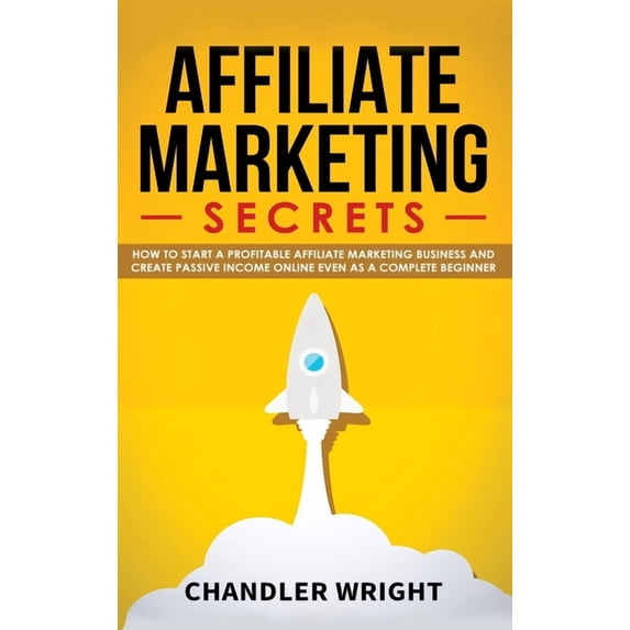 Affiliate Marketing: Secrets - How to Start a Profitable Affiliate Marketing Business and Generate Passive Income Online, (Hardcover)
