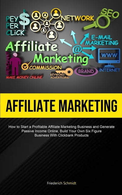 Affiliate Marketing: How To Start A Profitable Affiliate Marketing Business And Generate Passive Income Online, Build Your Own Six Figure Business With Click Bank Products (Paperback)