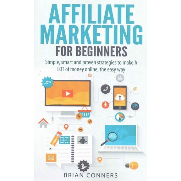 Affiliate Marketing for Beginners: Simple, smart and proven strategies to make A LOT of money online, the easy way (Paperback)