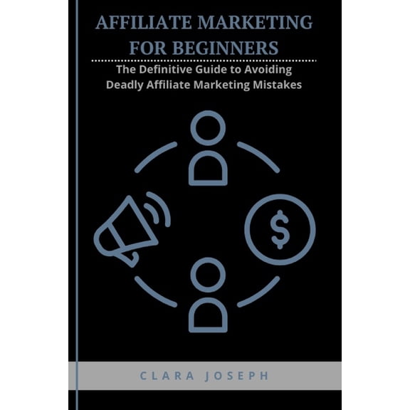 Affiliate Marketing for Beginners: The Definitive Guide to Avoiding Deadly Affiliate Marketing Mistakes, (Paperback)