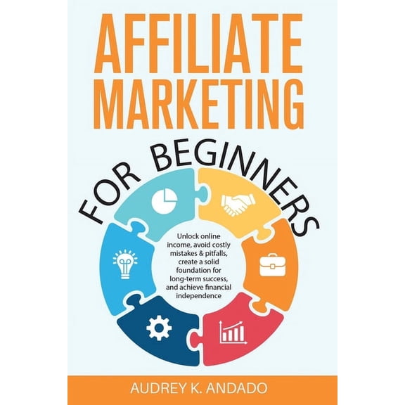 Affiliate Marketing for Beginners: Unlock Online Income, Avoid Costly Mistakes & Pitfalls, Create a Solid Foundation for, (Paperback)