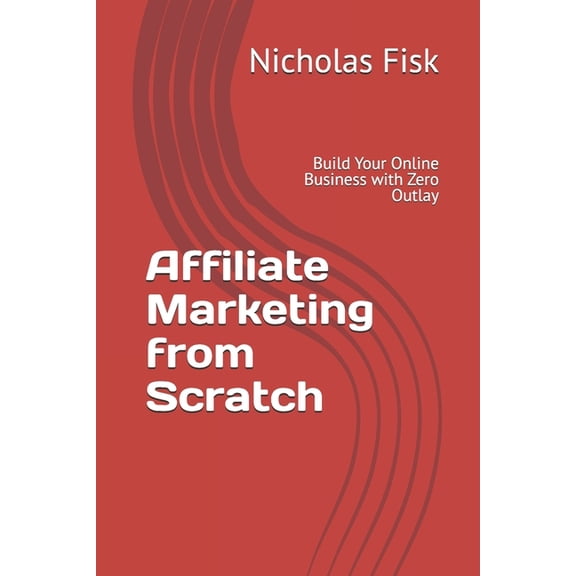 Affiliate Marketing from Scratch: Build Your Online Business with Zero Outlay, (Paperback)