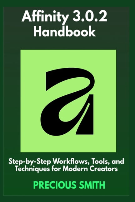 Affinity 3.0.2 Handbook: Step-by-Step Workflows, Tools, and Techniques for Modern Creators, (Paperback)