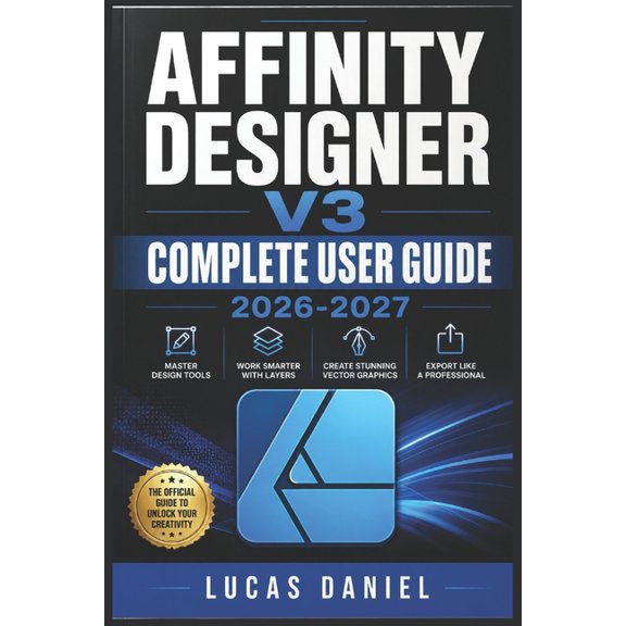 Affinity Designer V3 Complete User Guide 2026-2027: Master Vector Illustration, Pixel Editing, and Layout Design for Beg, (Paperback)