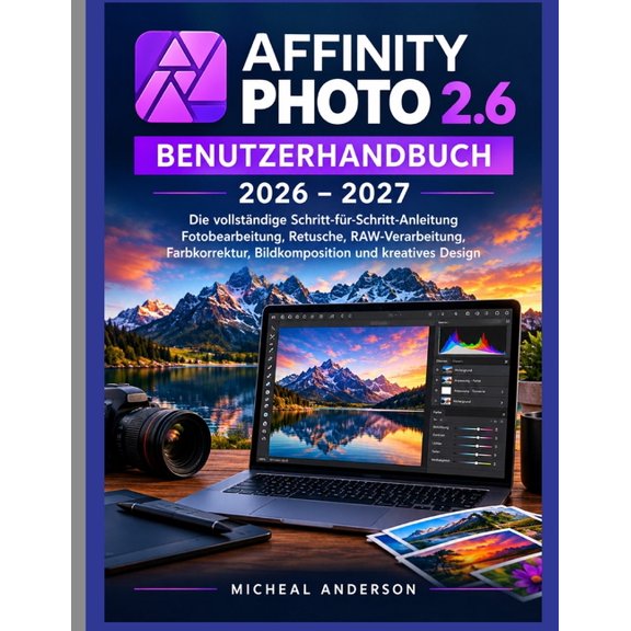 Affinity Photo 2.6 Benutzerhandbuch 2026-2027: Die vollstndige Schritt-fr-Schritt-Anleitung Fotobearbeitung, Retusche,, (Paperback)
