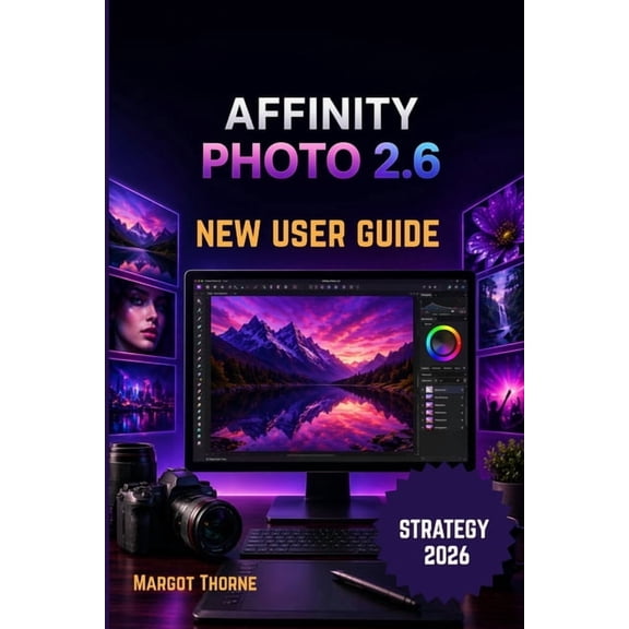 Affinity Photo 2.6 User Guide 2026: Easy Step-by-Step New Strategy for Beginners and Advanced Users, (Paperback)
