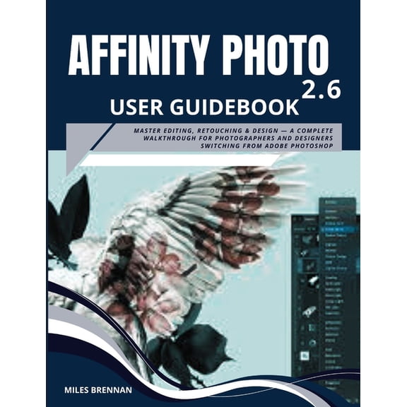 Affinity Photo 2.6 User Guidebook: Master Editing, Retouching & Design - A Complete Walkthrough for Photographers an, (Paperback)