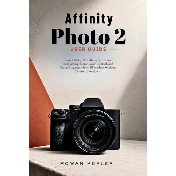 Affinity Photo 2 User Guide: Photo Editing Workflows for Cleaner Retouching, Faster Layer Control, and Easier Migration , (Paperback)