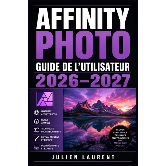 Affinity Photo Guide de l'Utilisateur 2026-2027: Matrisez la Retouche, la Composition et les Effets Avancs - Du Dbuta, (Paperback)