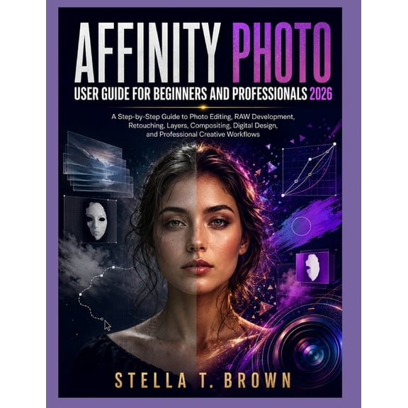 Affinity Photo User Guide 2026: A Step-By-Step Guide to Photo Editing, Raw Development, Retouching, Layers, Compositing,, (Paperback)