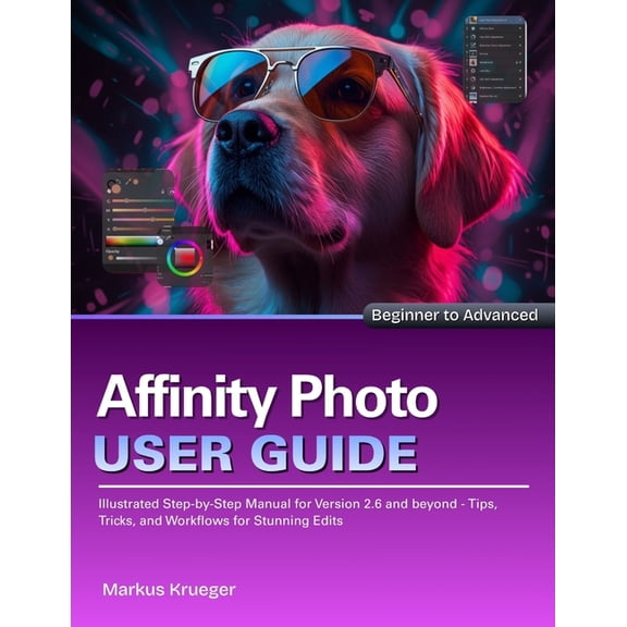 Affinity Photo User Guide: Illustrated Step-by-Step Manual for Version 2.6 and beyond - Tips, Tricks, and Workflows for , (Paperback)