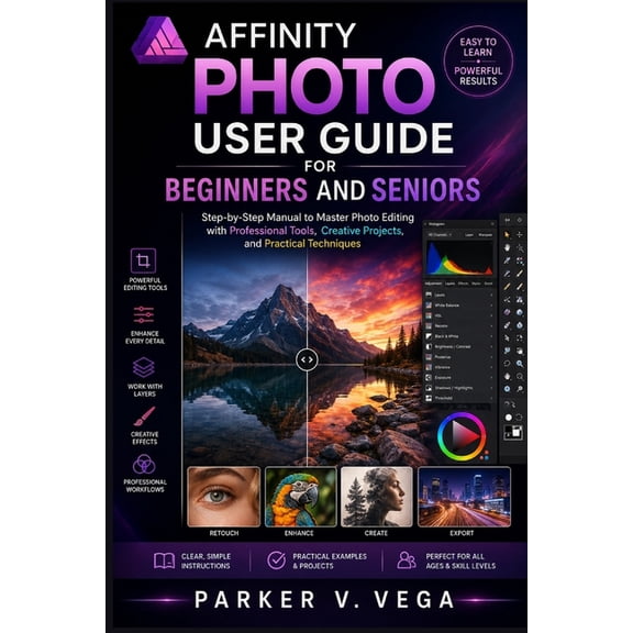 Affinity Photo User Guide for Beginners and Seniors: Step-by-Step Manual to Master Photo Editing with Professional Tools, (Paperback)