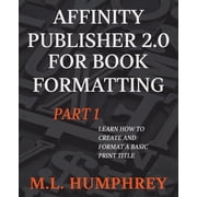 Affinity Publisher 2.0 for Self-Publishi Affinity Publisher 2.0 for Book Formatting Part 1, Book 1, Paperback