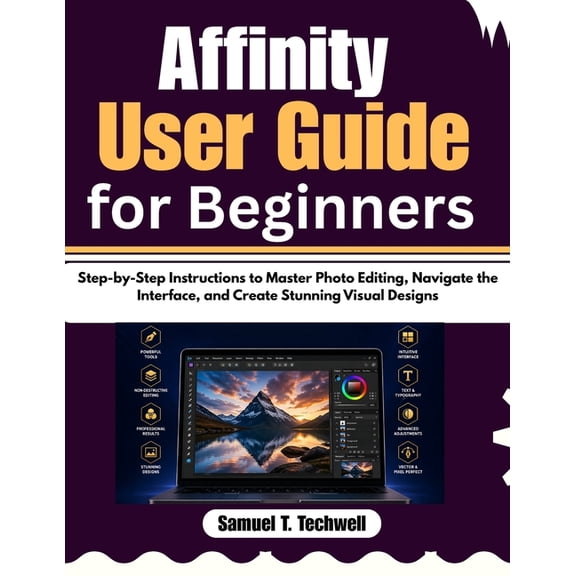 Affinity User Guide for Beginners: Step-by-Step Instructions to Master Photo Editing, Navigate the Interface, and Create, (Paperback)