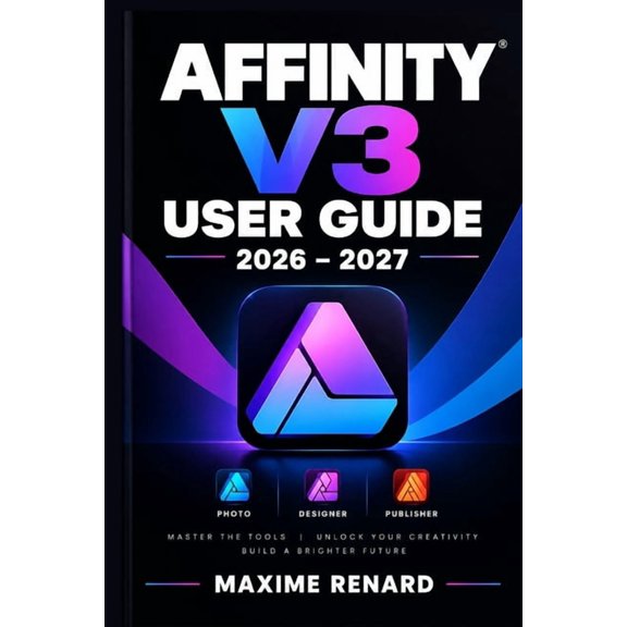 Affinity V3 User Guide 2026-2027: Matrisez le dessin vectoriel, la retouche photo et la mise en page dans un flux crat, (Paperback)