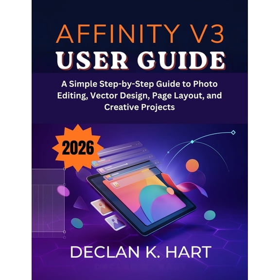 Affinity V3 User Guide: A Simple Step-by-Step Guide to Photo Editing, Vector Design, Page Layout, and Creative Projects, (Paperback)
