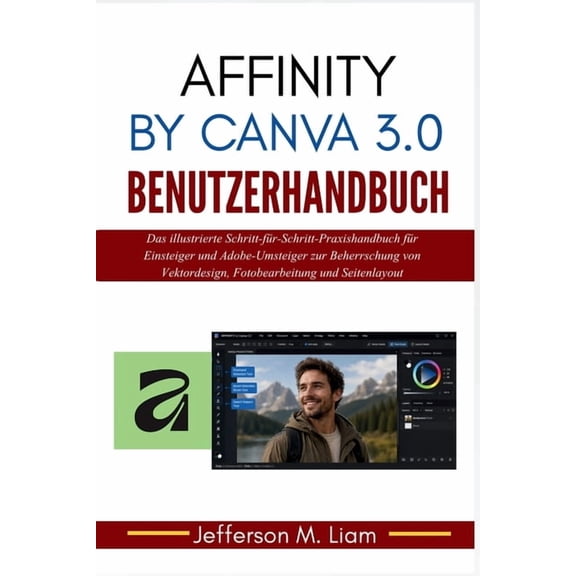 Affinity by Canva 3.0 Benutzerhandbuch: Das illustrierte Schritt-fr-Schritt-Praxishandbuch fr Einsteiger und Adobe-Ums, (Paperback)