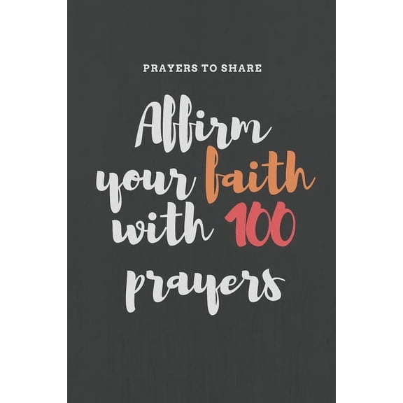 Affirm your faith with 100 prayers: prayers to share: prayer list-6*9-notebook-prayer, (Paperback)