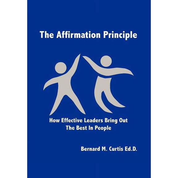 The Affirmation Principle: How Effective Leaders Bring Out the Best in People, (Hardcover)