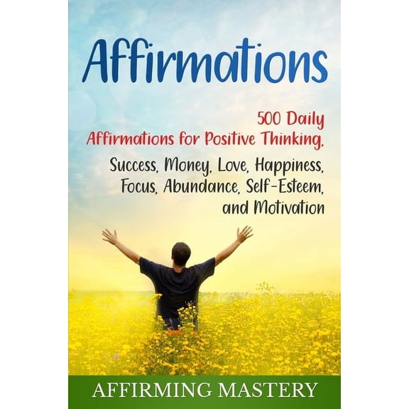 Affirmations: 500 Daily Affirmations for Positive Thinking, Success, Money, Love, Happiness, Focus, Abundance, Self-Este, (Paperback)