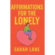 Affirmations for the Lonely Uplifting Words and Daily Actions to Heal Isolation, Build Connection, and Embrace Self-Lov, Paperback