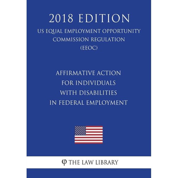 Affirmative Action for Individuals with Disabilities in Federal Employment US Equal Employment Opportunity Commission Regulation EEOC 2018 Edition Paperback 1723342432 9781723342431 The Law Li