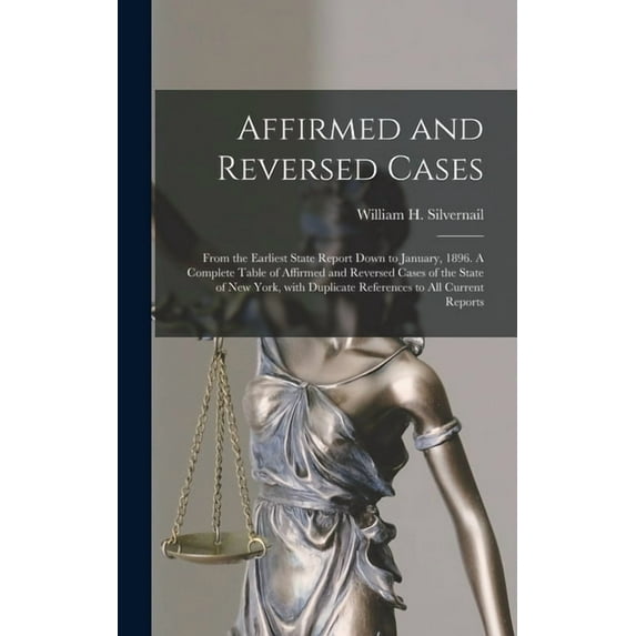 Affirmed and Reversed Cases: From the Earliest State Report Down to January, 1896. A Complete Table of Affirmed and Reversed Cases of the State of New York, With Duplicate References to All Current Re