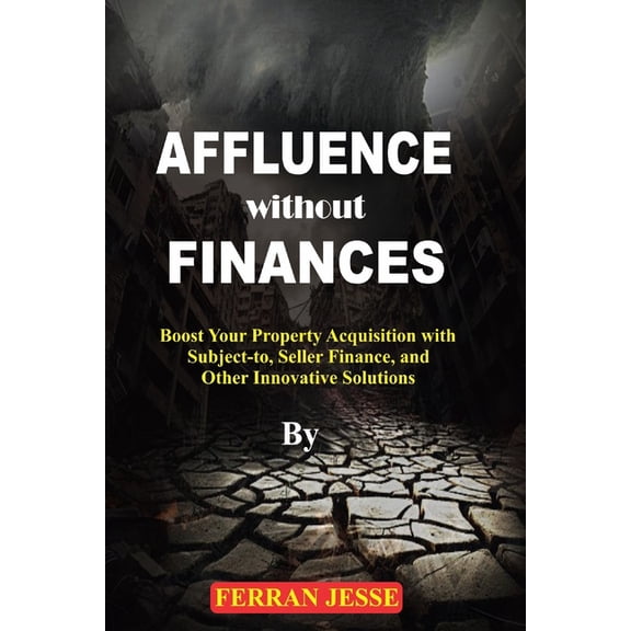 Affluence Without Finances: Boost your property acquisition with subject-to, seller finance, and other innovative soluti, (Paperback)