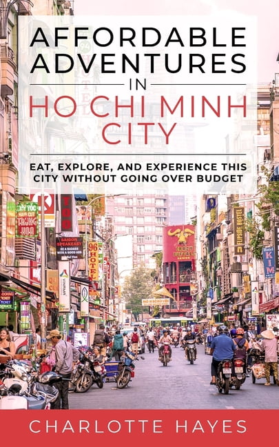 Affordable Adventures in Ho Chi Minh City: Eat, Explore, and Experience this City Without Going Over Budget: Eat, Explor, (Paperback)