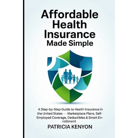 Affordable Health Insurance Made Simple: A Step-by-Step Guide to Health Insurance in the United States - Marketplace Pla, (Paperback)