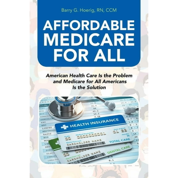 Affordable Medicare for All : American Health Care Is the Problem and Medicare for All Americans Is the Solution