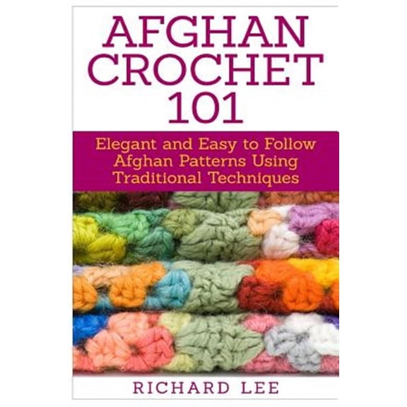Afghan Crochet 101: Elegant and Easy to Follow Afghan Patterns Using Traditional Techniques (Paperback) by Dr. Richard Lee
