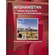 Afghanistan Mineral, Mining Sector Investment and Business Guide - Strategic Information, Regulations, Opportunities, Paperback