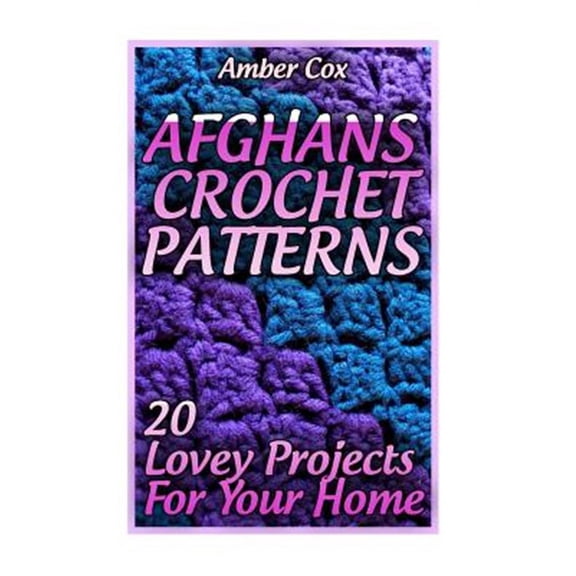 Afghans Crochet Patterns: 20 Lovey Projects For Your Home: (Crochet Patterns, Crochet Stitches) (Paperback) by Amber Cox