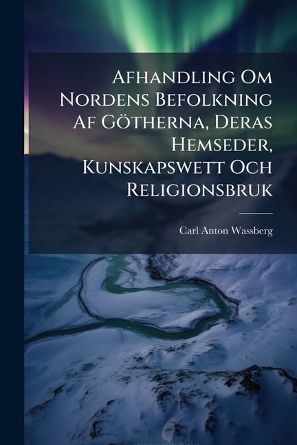 Afhandling Om Nordens Befolkning Af Götherna, Deras Hemseder ...