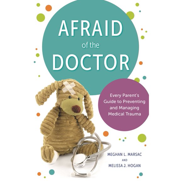 Afraid of the Doctor: Every Parent's Guide to Preventing and Managing Medical Trauma, (Paperback)