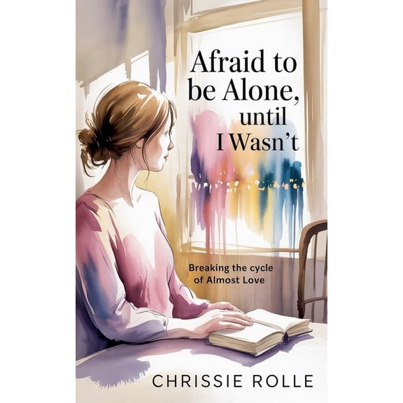 Afraid to be Alone, Until I Wasn't: Breaking the Cycle of Almost Love, (Paperback)
