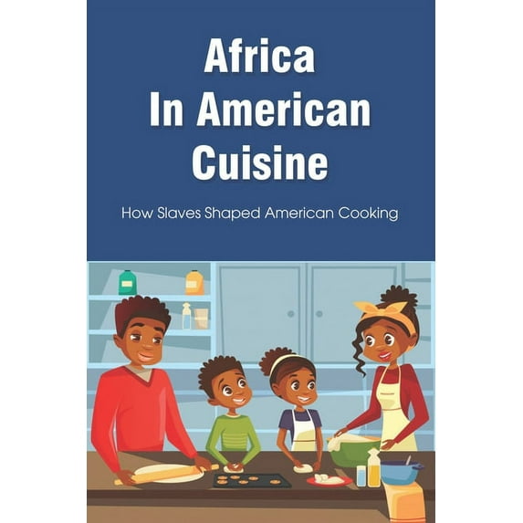 Africa In American Cuisine: How Slaves Shaped American Cooking: Slave Life And Diet By Early Black Americans, (Paperback)