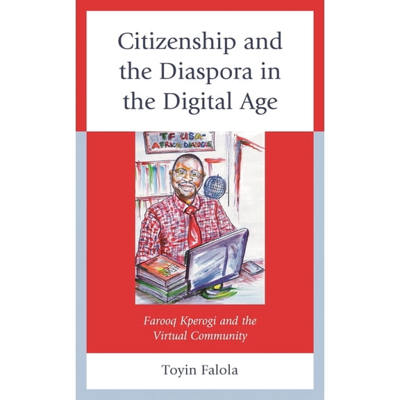 Africa: Past, Present & Prospects Citizenship and the Diaspora in the Digital Age: Farooq Kperogi and the Virtual Community, (Hardcover)
