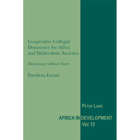 Africa in Development Cooperative Collegial Democracy for Africa and Multi-ethnic Societies: Democracy without Tears, Book 13, (Paperback)