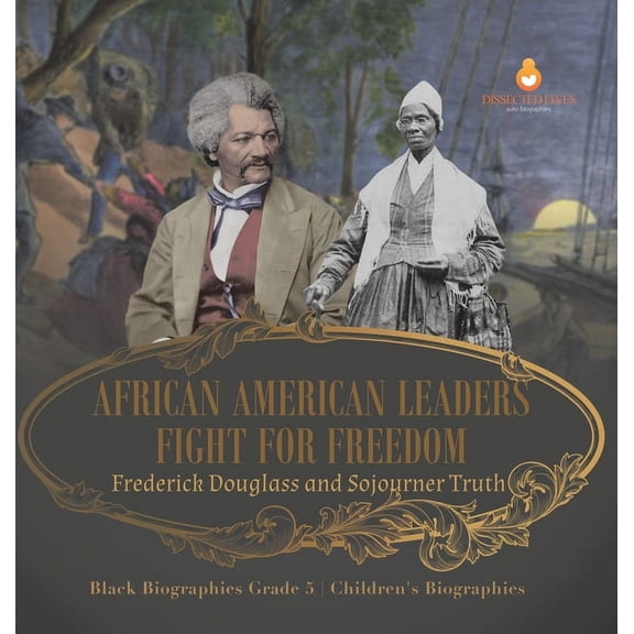 African American Leaders Fight for Freedom: Frederick Douglass and Sojourner Truth Black Biographies Grade 5 Children's , (Hardcover)