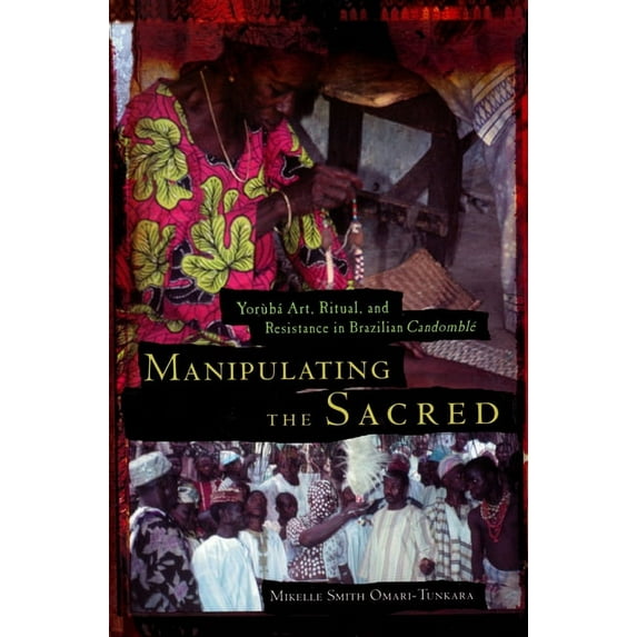 African American Life Manipulating the Sacred: Yorùbá Art, Ritual, and Resistance in Brazilian Candomblé, (Paperback)