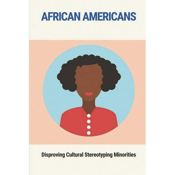 African Americans : Disproving Cultural Stereotyping Minorities: Social Commentary (Paperback)