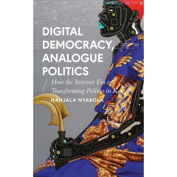 African Arguments: Digital Democracy, Analogue Politics : How the Internet Era is Transforming Kenya (Paperback)
