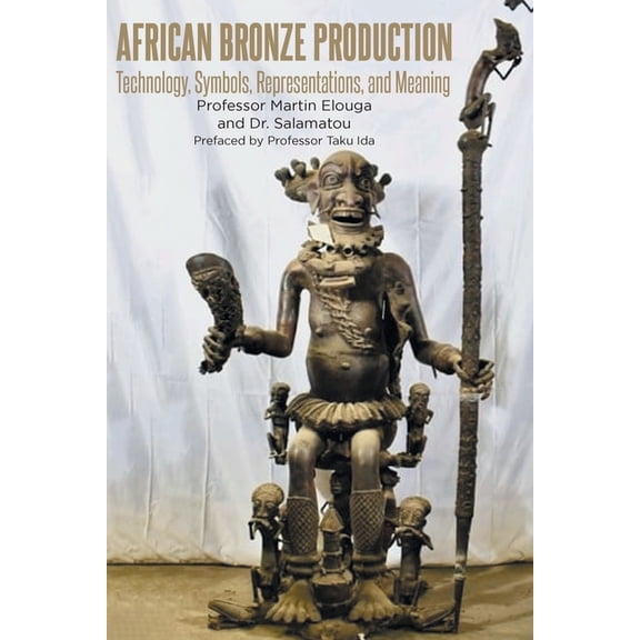 African Bronze Production: Technology, Symbols, Representations, and Meaning, (Paperback)