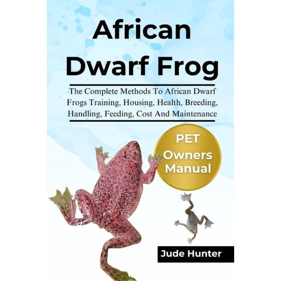 African Dwarf Frog: The Complete Methods To African Dwarf Frogs Training, Housing, Health, Breeding, Handling, Feeding, , (Paperback)