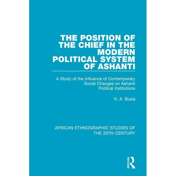 African Ethnographic Studies of the 20th The Position of the Chief in the Modern Political System of Ashanti: A Study of the Influence of Contemporary Social Cha, (Paperback)