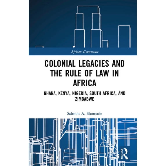 African Governance Colonial Legacies and the Rule of Law in Africa: Ghana, Kenya, Nigeria, South Africa, and Zimbabwe, (Hardcover)